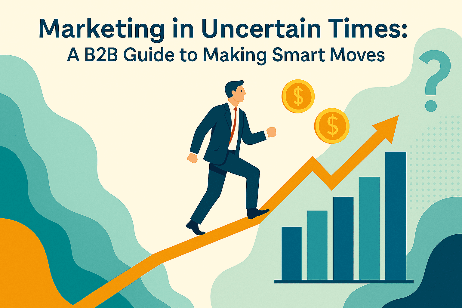 Marketing in Uncertain Times: A B2B Guide to Making Smart Moves